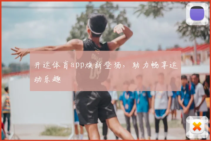 开运体育app焕新登场，助力畅享运动乐趣