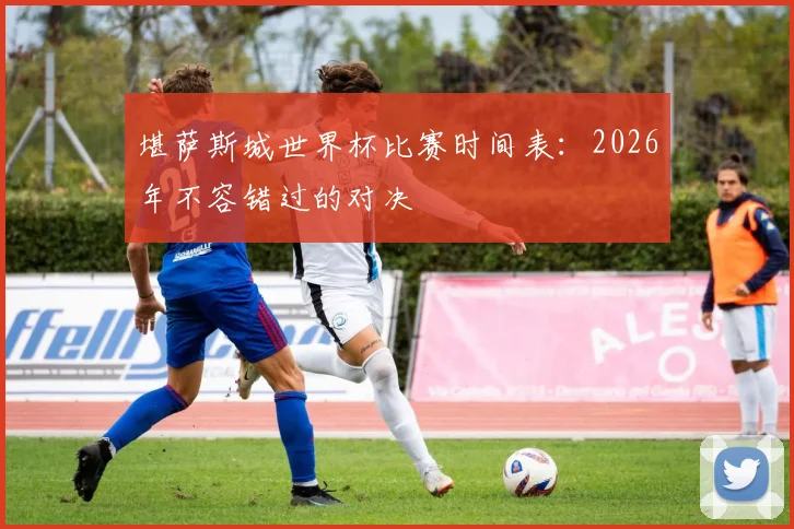 堪萨斯城世界杯比赛时间表：2026年不容错过的对决