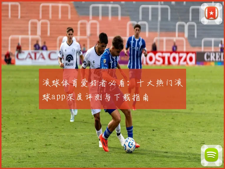 滚球体育爱好者必看：十大热门滚球app深度评测与下载指南
