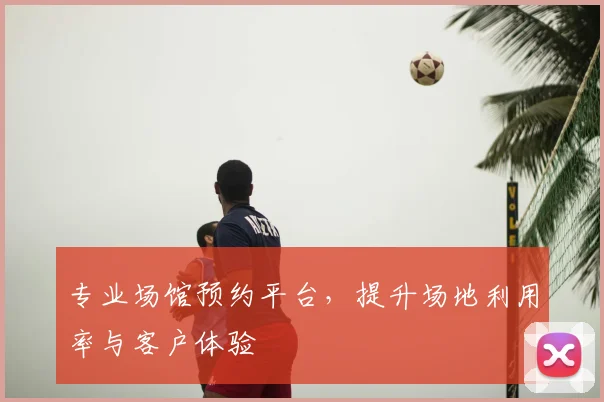 专业场馆预约平台，提升场地利用率与客户体验
