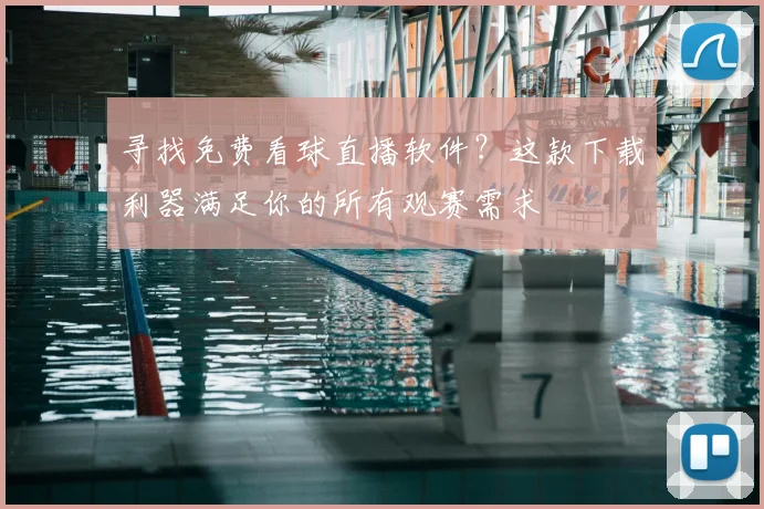 寻找免费看球直播软件？这款下载利器满足你的所有观赛需求