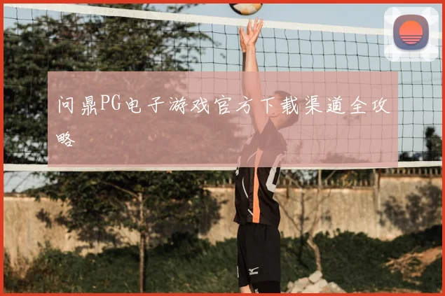 问鼎PG电子游戏官方下载渠道全攻略