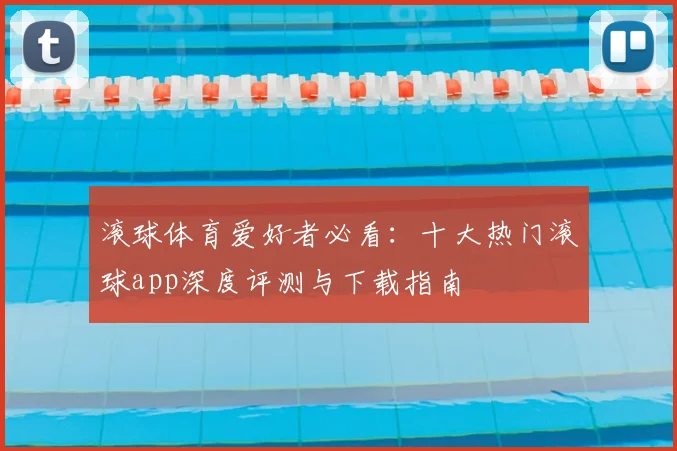 滚球体育爱好者必看：十大热门滚球app深度评测与下载指南