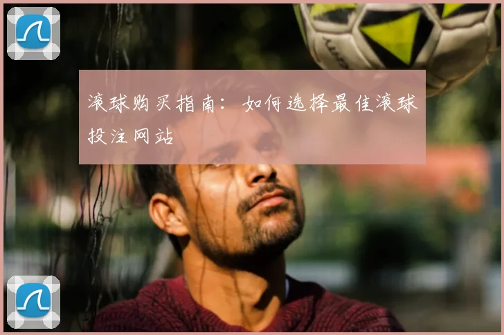 滚球购买指南：如何选择最佳滚球投注网站