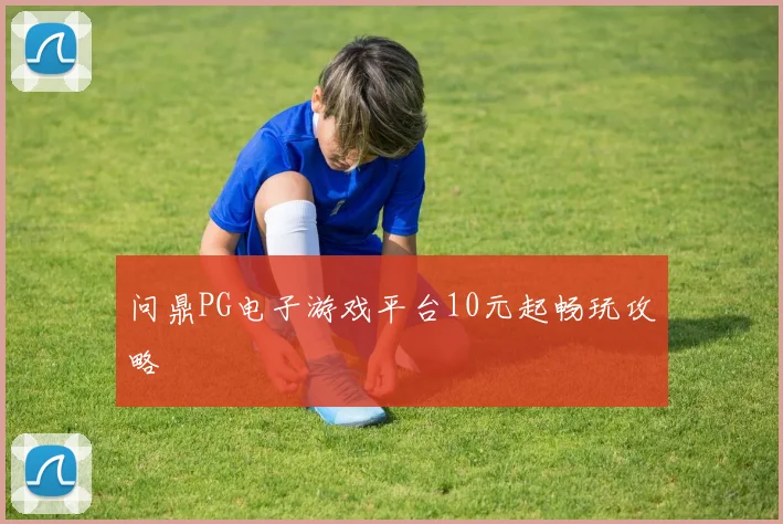 问鼎PG电子游戏平台10元起畅玩攻略