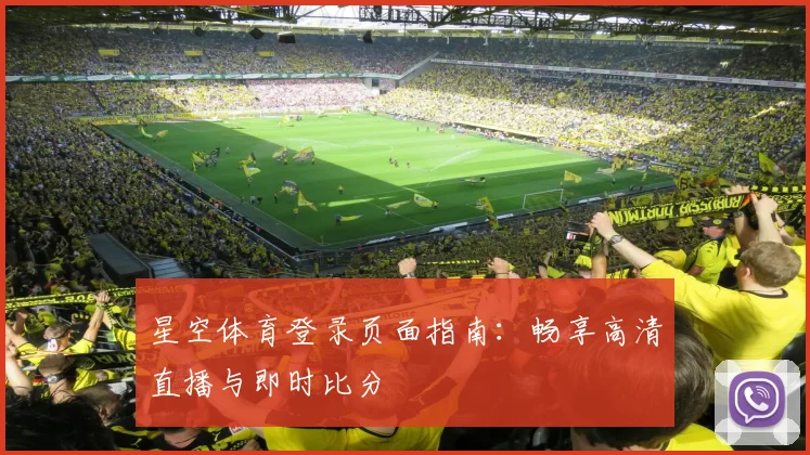 星空体育登录页面指南：畅享高清直播与即时比分