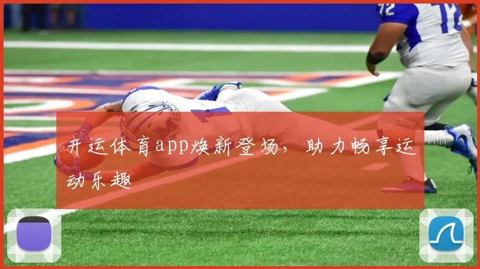 开运体育app焕新登场，助力畅享运动乐趣