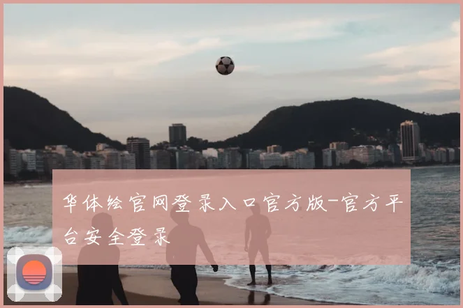 华体绘官网登录入口官方版-官方平台安全登录