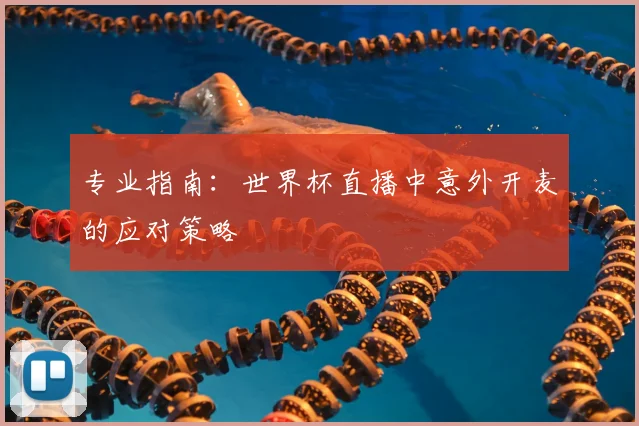 专业指南：世界杯直播中意外开麦的应对策略