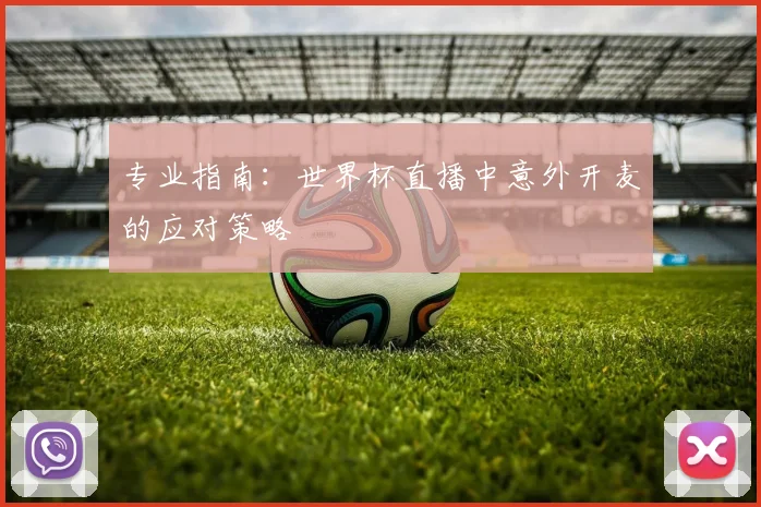 专业指南：世界杯直播中意外开麦的应对策略