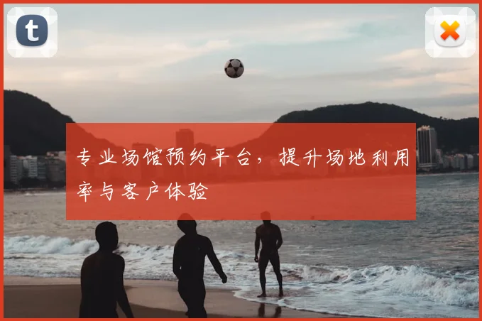 专业场馆预约平台，提升场地利用率与客户体验