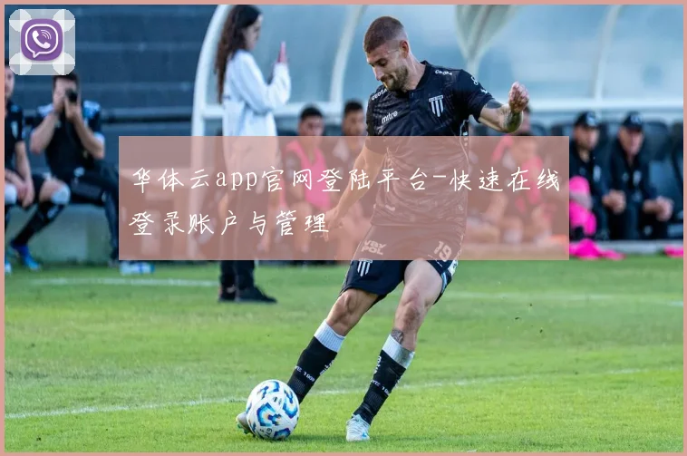 华体云app官网登陆平台-快速在线登录账户与管理