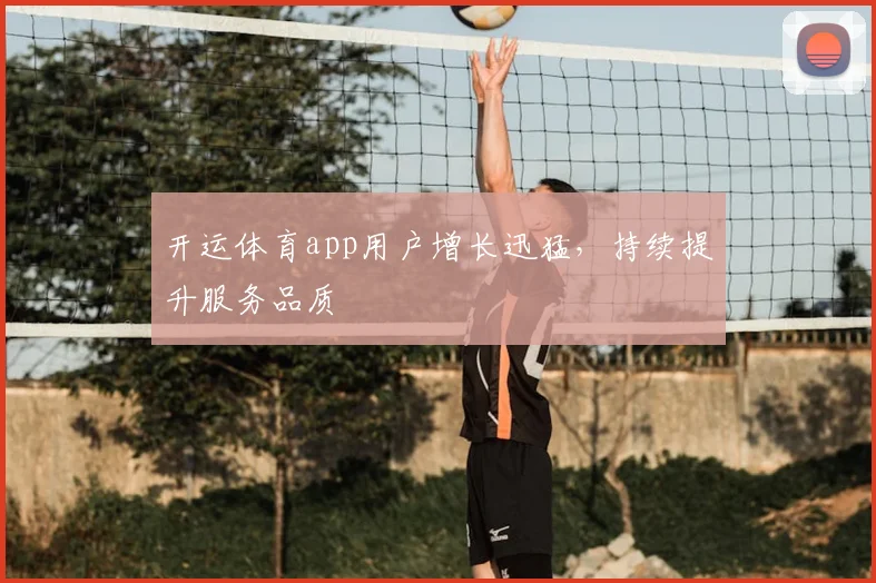 开运体育app用户增长迅猛，持续提升服务品质