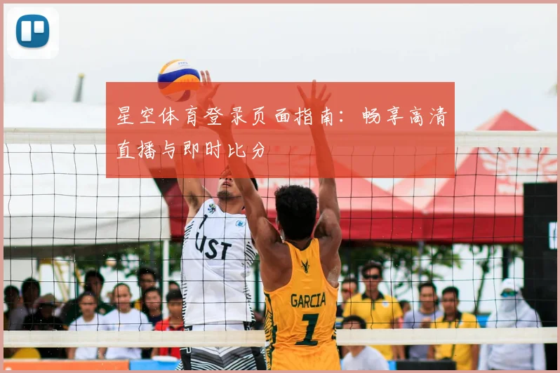 星空体育登录页面指南：畅享高清直播与即时比分
