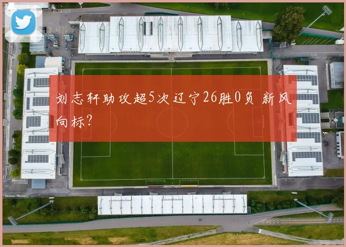 刘志轩助攻超5次辽宁26胜0负 新风向标？