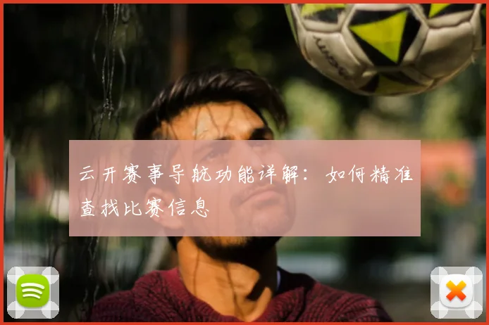 云开赛事导航功能详解：如何精准查找比赛信息