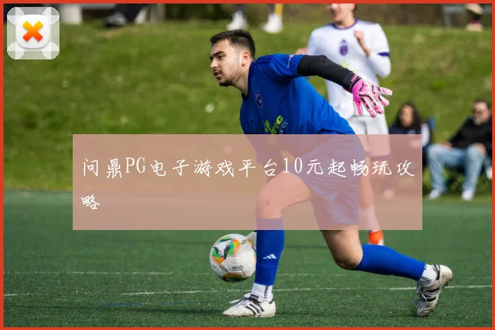 问鼎PG电子游戏平台10元起畅玩攻略