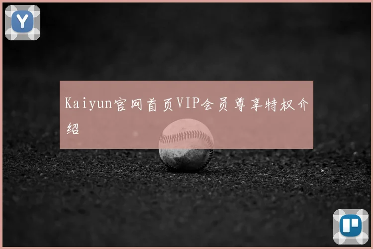 Kaiyun官网首页VIP会员尊享特权介绍