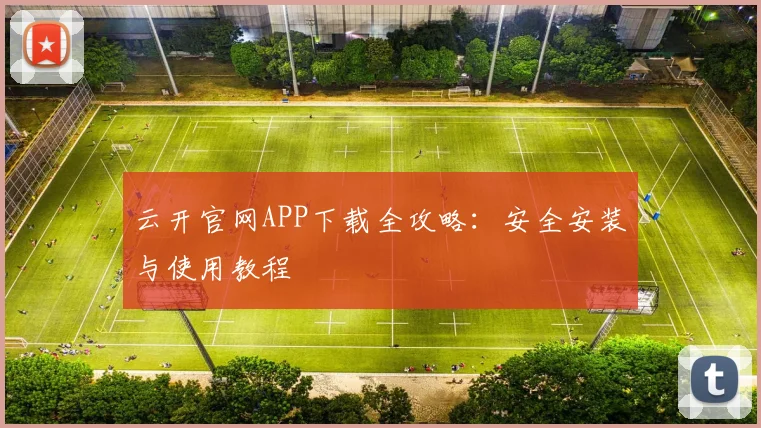 云开官网APP下载全攻略：安全安装与使用教程