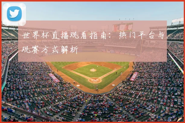 世界杯直播观看指南：热门平台与观赛方式解析