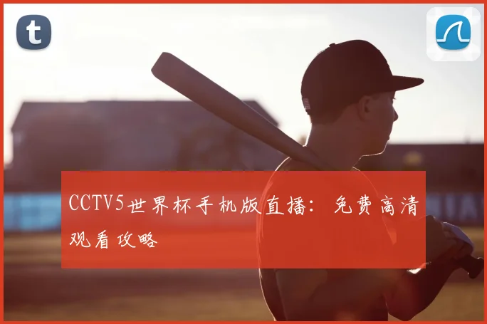 CCTV5世界杯手机版直播：免费高清观看攻略