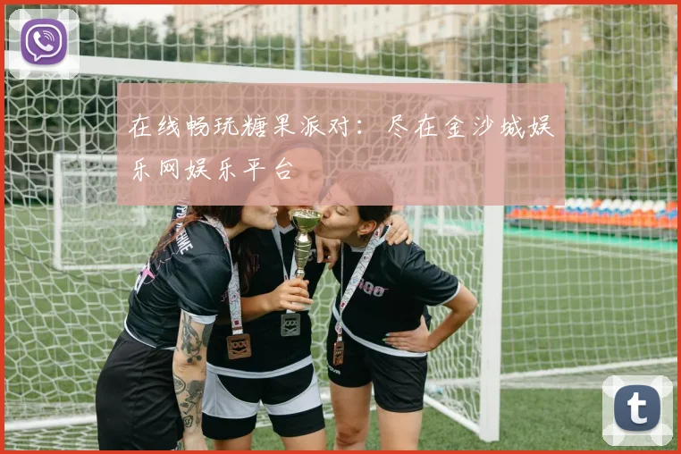 在线畅玩糖果派对：尽在金沙城娱乐网娱乐平台