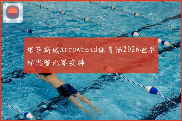 堪萨斯城Arrowhead体育场2026世界杯完整比赛安排