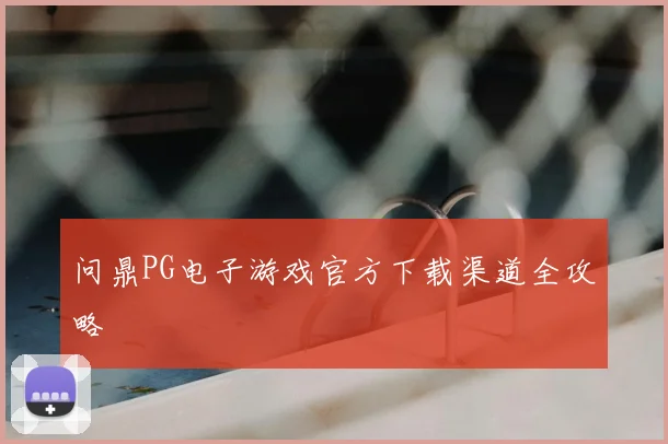 问鼎PG电子游戏官方下载渠道全攻略