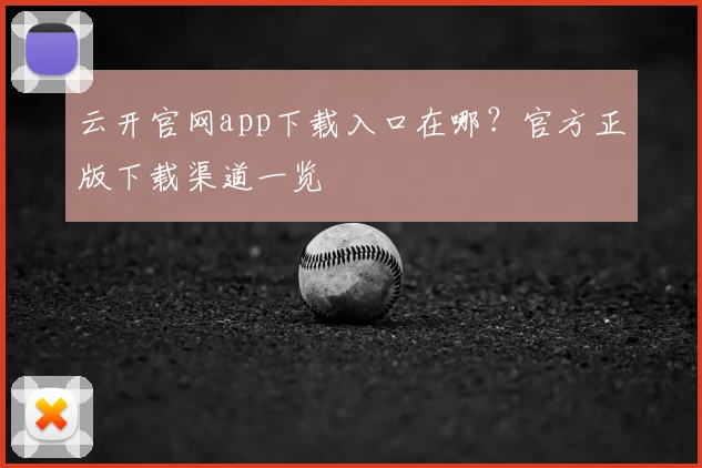 云开官网app下载入口在哪？官方正版下载渠道一览