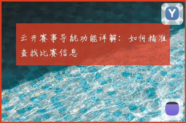 云开赛事导航功能详解：如何精准查找比赛信息
