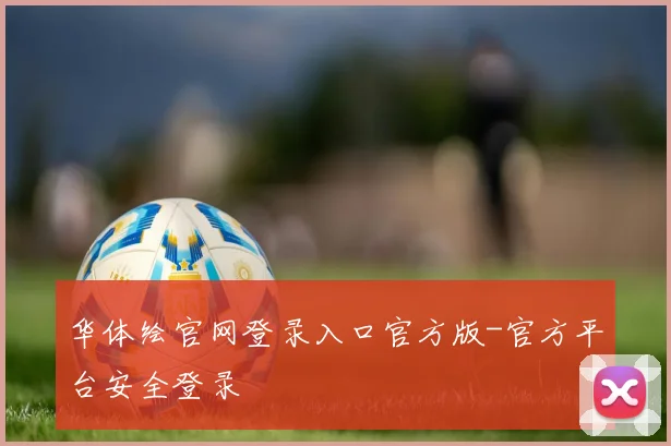 华体绘官网登录入口官方版-官方平台安全登录