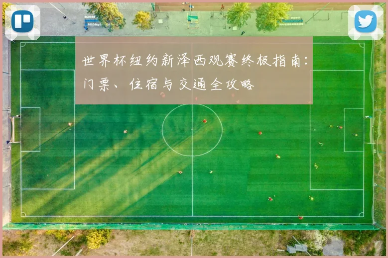 世界杯纽约新泽西观赛终极指南：门票、住宿与交通全攻略