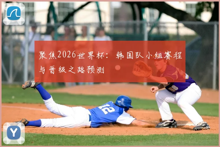 聚焦2026世界杯：韩国队小组赛程与晋级之路预测