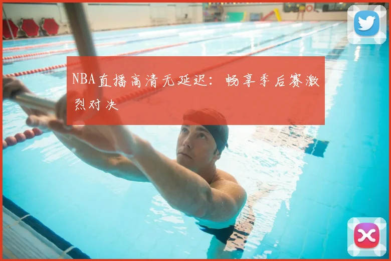 NBA直播高清无延迟：畅享季后赛激烈对决