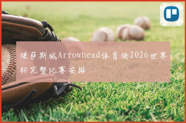 堪萨斯城Arrowhead体育场2026世界杯完整比赛安排