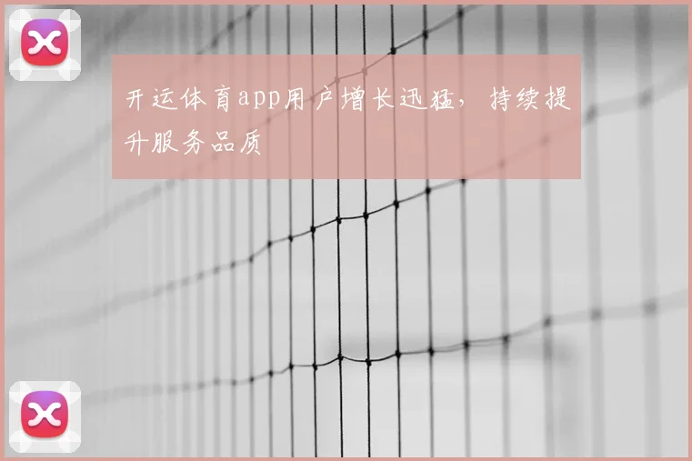 开运体育app用户增长迅猛，持续提升服务品质